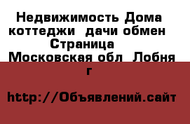 Недвижимость Дома, коттеджи, дачи обмен - Страница 2 . Московская обл.,Лобня г.